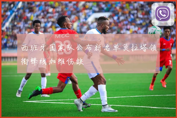 西班牙国家队公布新名单莫拉塔领衔锋线加维伤缺