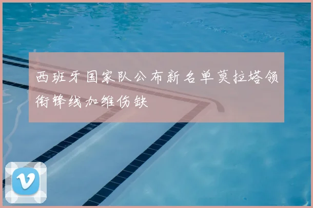 西班牙国家队公布新名单莫拉塔领衔锋线加维伤缺
