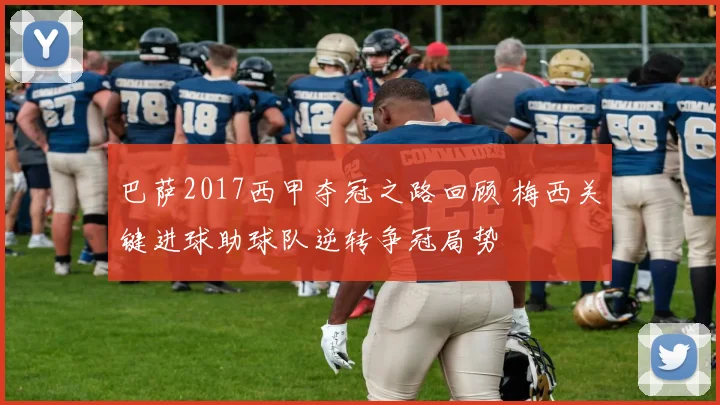 巴萨2017西甲夺冠之路回顾 梅西关键进球助球队逆转争冠局势