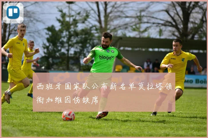 西班牙国家队公布新名单莫拉塔领衔加维因伤缺席