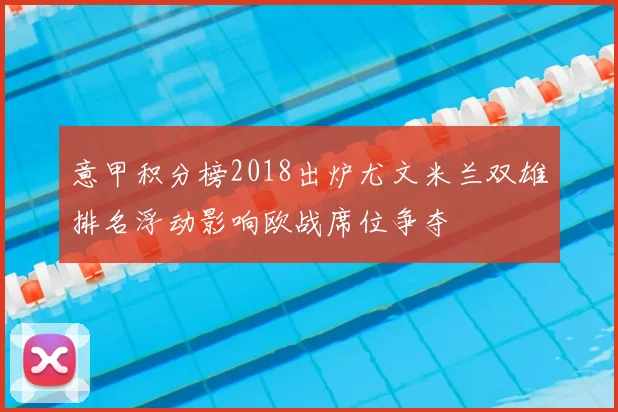 意甲积分榜2018出炉尤文米兰双雄排名浮动影响欧战席位争夺
