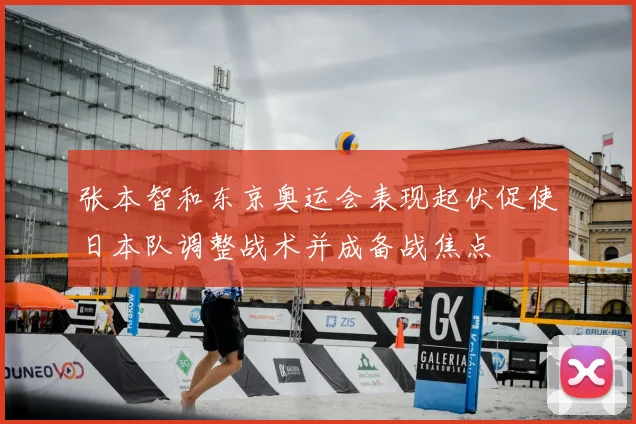 张本智和东京奥运会表现起伏促使日本队调整战术并成备战焦点