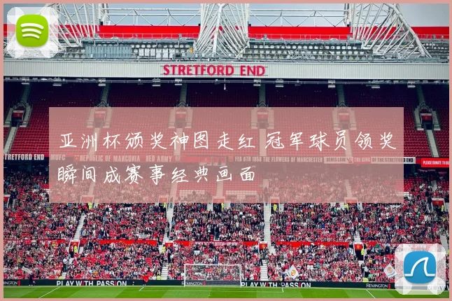 亚洲杯颁奖神图走红 冠军球员领奖瞬间成赛事经典画面