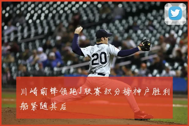 川崎前锋领跑J联赛积分榜神户胜利船紧随其后