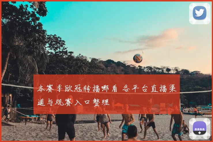 本赛季欧冠转播哪看 各平台直播渠道与观赛入口整理