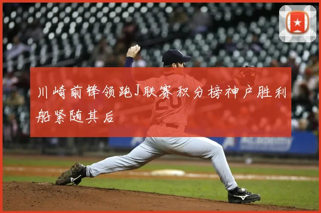 川崎前锋领跑J联赛积分榜神户胜利船紧随其后