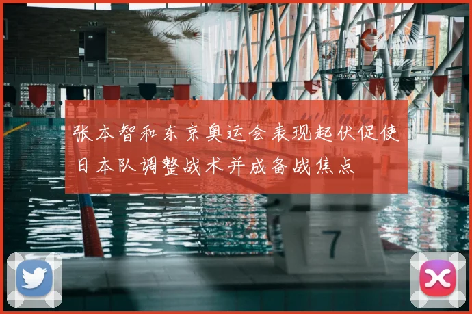 张本智和东京奥运会表现起伏促使日本队调整战术并成备战焦点
