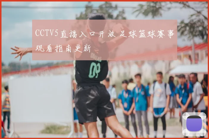 CCTV5直播入口开放 足球篮球赛事观看指南更新