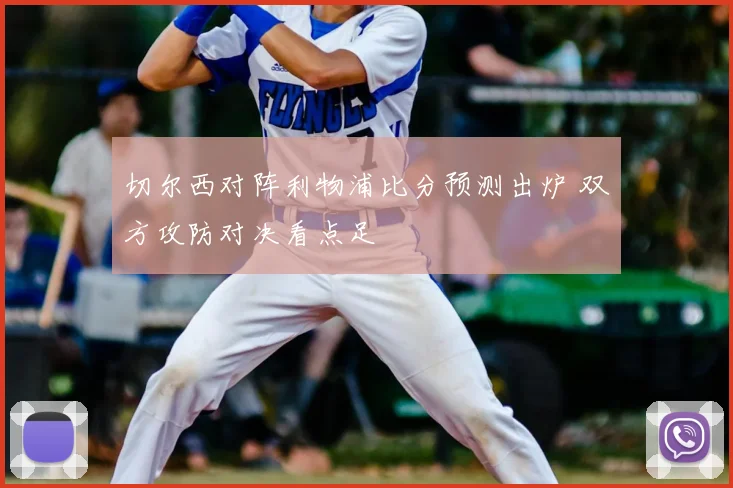 切尔西对阵利物浦比分预测出炉 双方攻防对决看点足