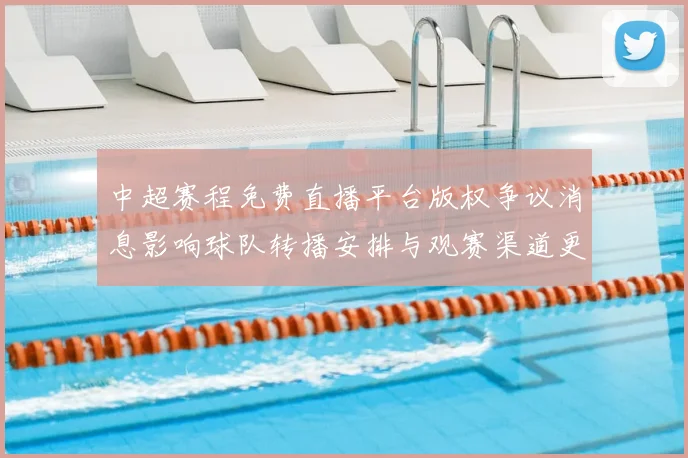 中超赛程免费直播平台版权争议消息影响球队转播安排与观赛渠道更新