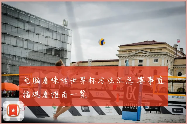 电脑看咪咕世界杯方法汇总 赛事直播观看指南一览