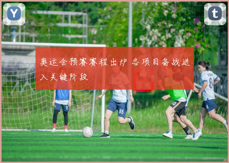 奥运会预赛赛程出炉 各项目备战进入关键阶段