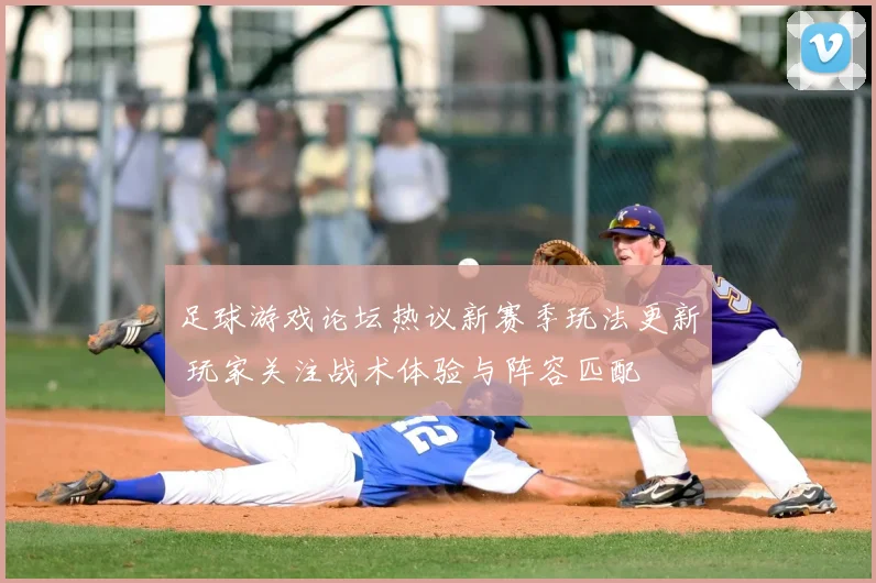 足球游戏论坛热议新赛季玩法更新 玩家关注战术体验与阵容匹配