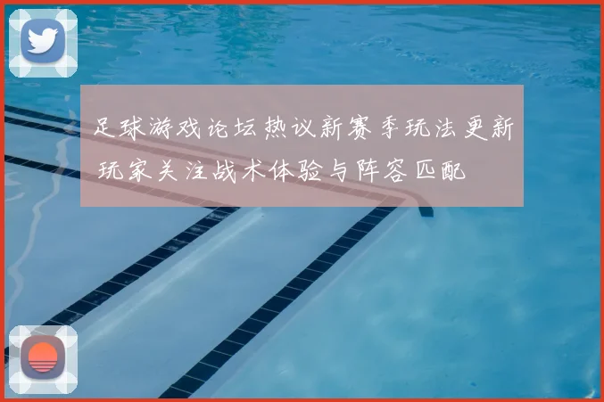 足球游戏论坛热议新赛季玩法更新 玩家关注战术体验与阵容匹配