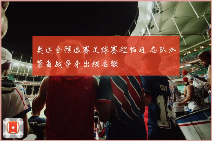 奥运会预选赛足球赛程临近 各队加紧备战争夺出线名额