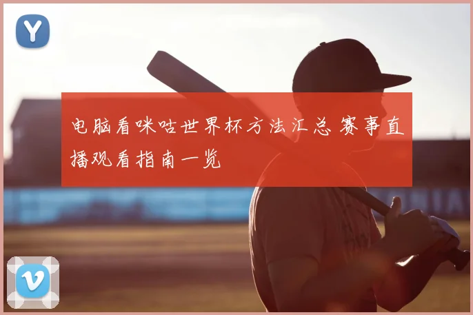 电脑看咪咕世界杯方法汇总 赛事直播观看指南一览