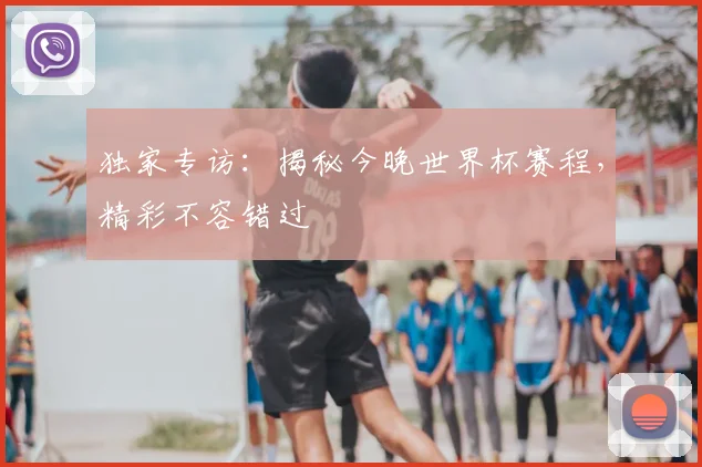 独家专访:揭秘今晚世界杯赛程,精彩不容错过