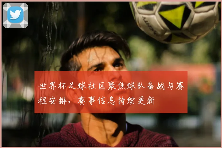 世界杯足球社区聚焦球队备战与赛程安排，赛事信息持续更新