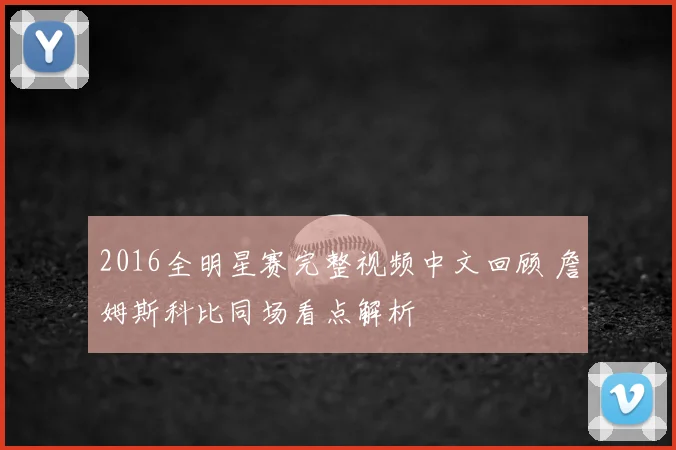 2016全明星赛完整视频中文回顾 詹姆斯科比同场看点解析
