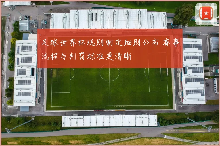 足球世界杯规则制定细则公布 赛事流程与判罚标准更清晰